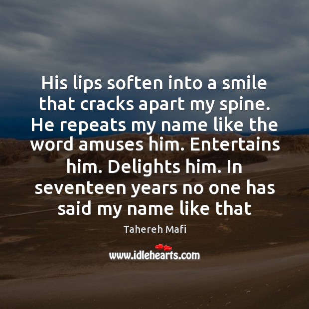 His lips soften into a smile that cracks apart my spine. He Tahereh Mafi Picture Quote