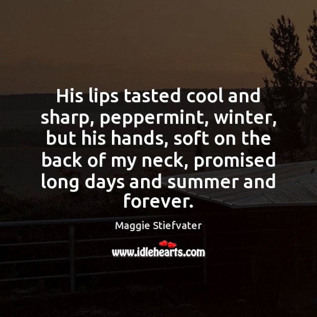 His lips tasted cool and sharp, peppermint, winter, but his hands, soft Maggie Stiefvater Picture Quote