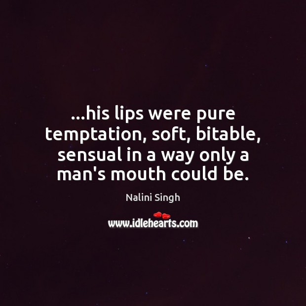 …his lips were pure temptation, soft, bitable, sensual in a way only Nalini Singh Picture Quote