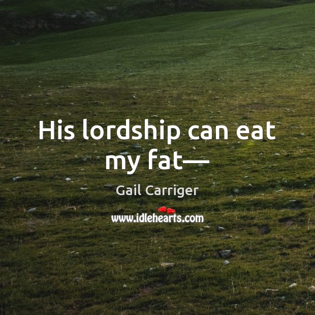 His lordship can eat my fat— Gail Carriger Picture Quote