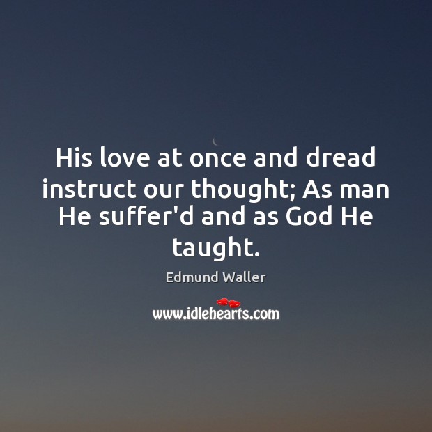 His love at once and dread instruct our thought; As man He suffer’d and as God He taught. Edmund Waller Picture Quote