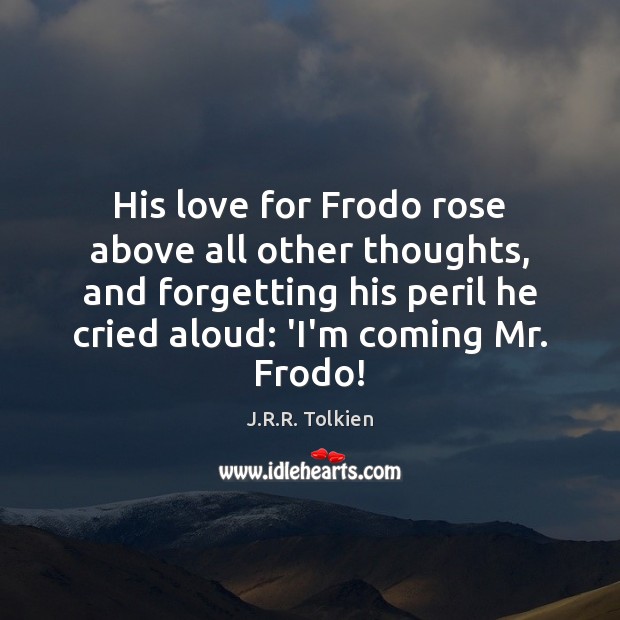 His love for Frodo rose above all other thoughts, and forgetting his J.R.R. Tolkien Picture Quote