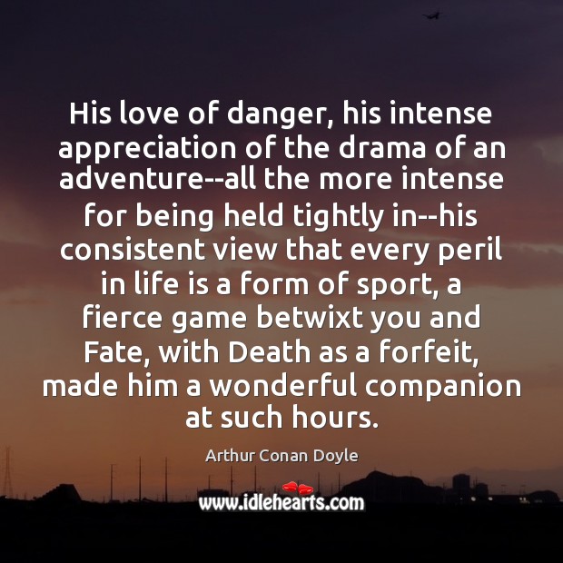 His love of danger, his intense appreciation of the drama of an Arthur Conan Doyle Picture Quote