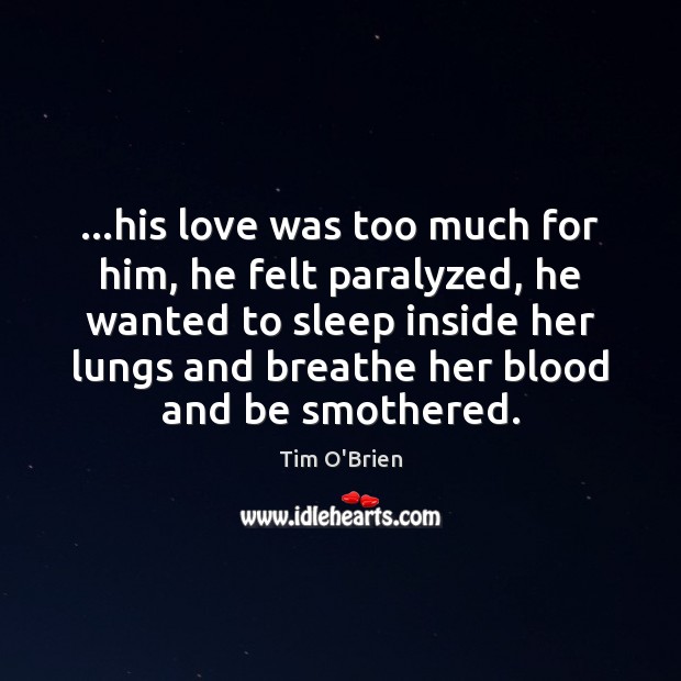 …his love was too much for him, he felt paralyzed, he wanted Tim O’Brien Picture Quote