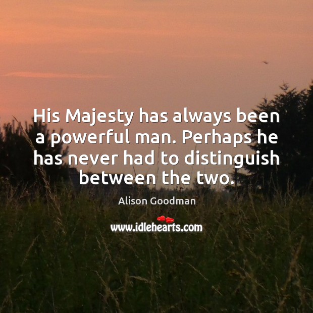 His Majesty has always been a powerful man. Perhaps he has never Alison Goodman Picture Quote