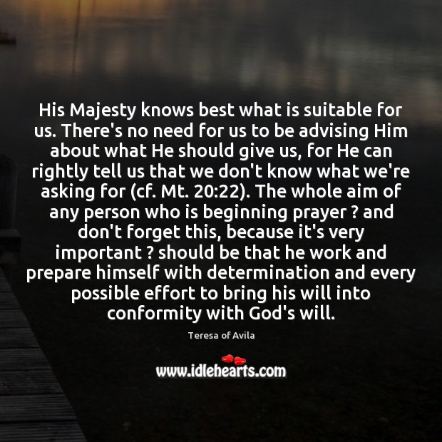 His Majesty knows best what is suitable for us. There’s no need Teresa of Avila Picture Quote