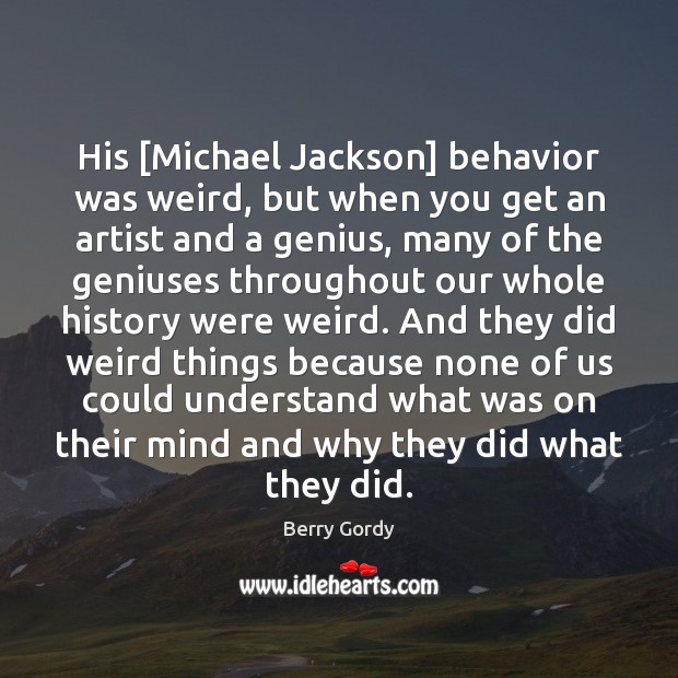 His [Michael Jackson] behavior was weird, but when you get an artist Berry Gordy Picture Quote