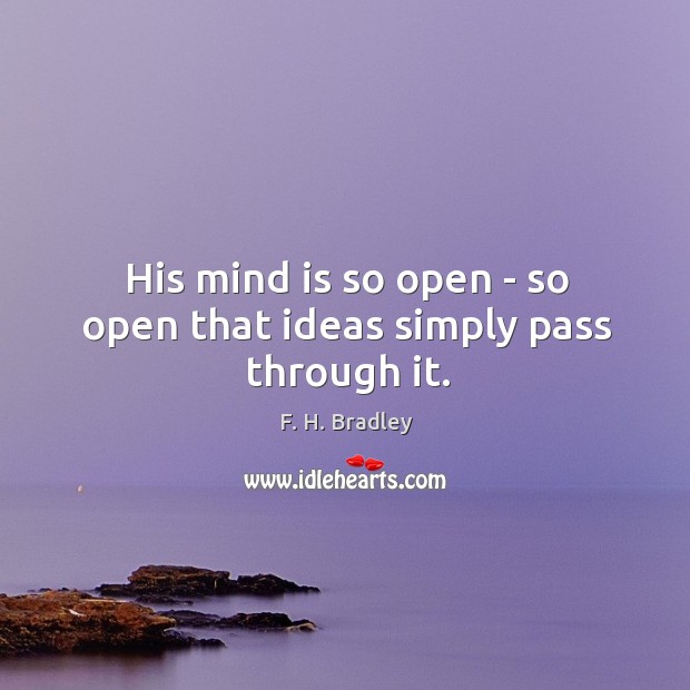 His mind is so open – so open that ideas simply pass through it. F. H. Bradley Picture Quote