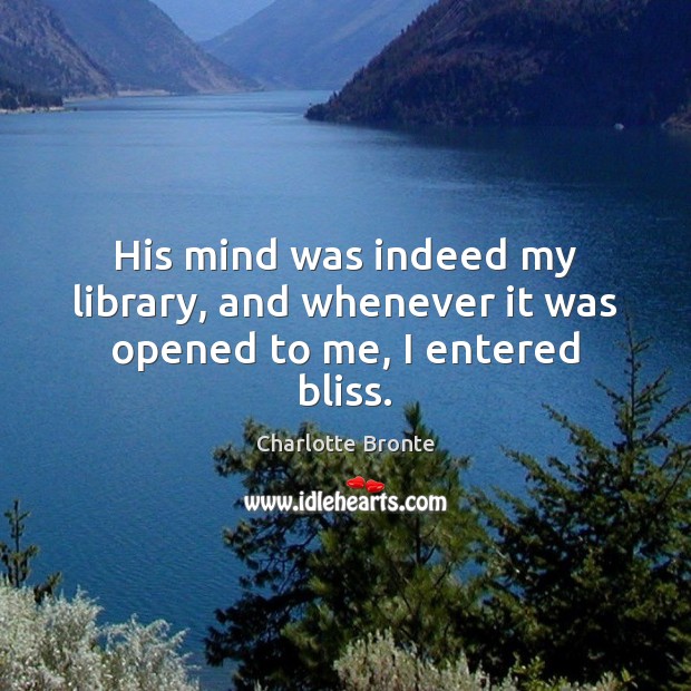 His mind was indeed my library, and whenever it was opened to me, I entered bliss. Image