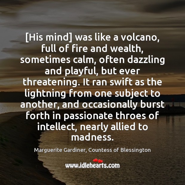 [His mind] was like a volcano, full of fire and wealth, sometimes Marguerite Gardiner, Countess of Blessington Picture Quote