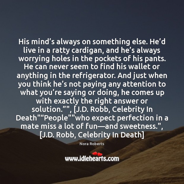 His mind’s always on something else. He’d live in a Nora Roberts Picture Quote