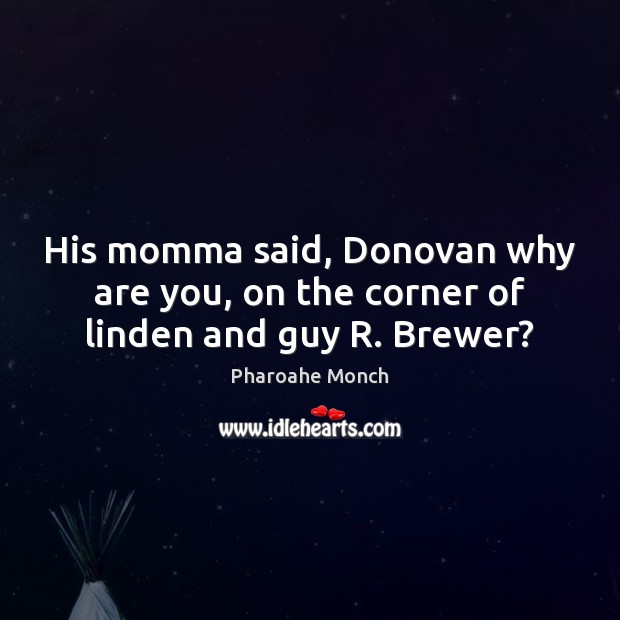 His momma said, Donovan why are you, on the corner of linden and guy R. Brewer? Pharoahe Monch Picture Quote