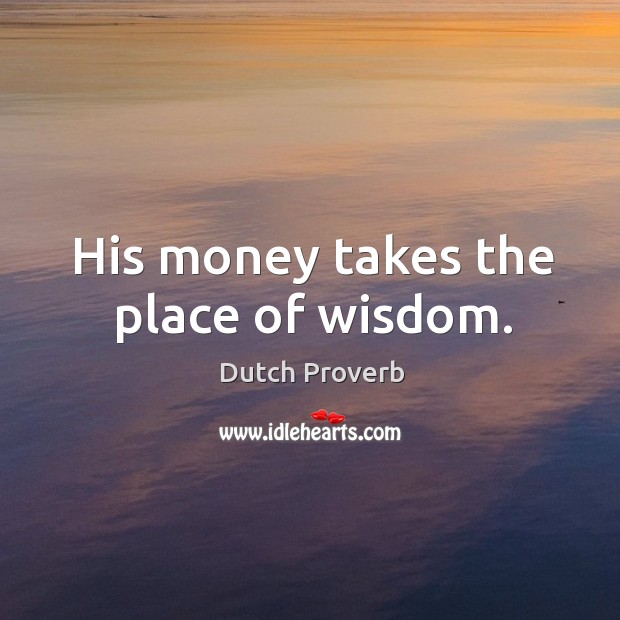 His money takes the place of wisdom. Dutch Proverbs Image