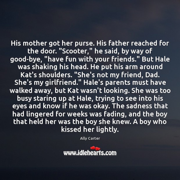 His mother got her purse. His father reached for the door. “Scooter,” Ally Carter Picture Quote