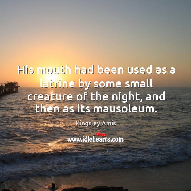 His mouth had been used as a latrine by some small creature of the night, and then as its mausoleum. Kingsley Amis Picture Quote