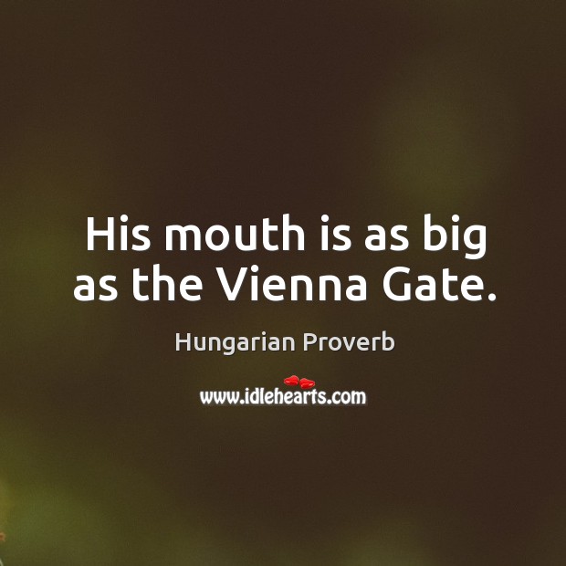 His mouth is as big as the vienna gate. Image