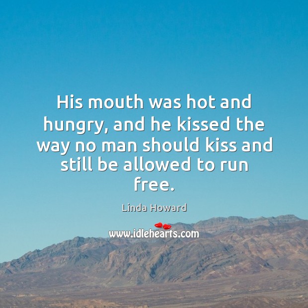 His mouth was hot and hungry, and he kissed the way no Linda Howard Picture Quote