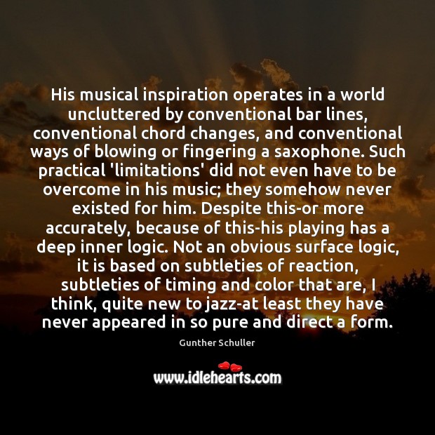 His musical inspiration operates in a world uncluttered by conventional bar lines, Gunther Schuller Picture Quote