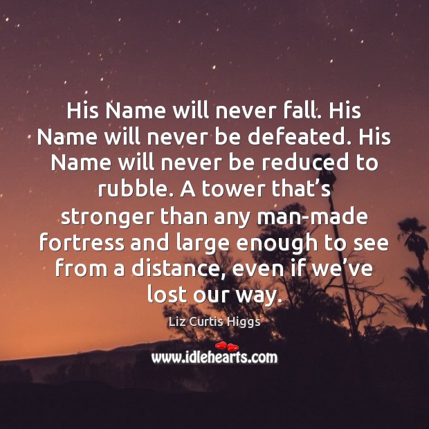 His Name will never fall. His Name will never be defeated. His Liz Curtis Higgs Picture Quote