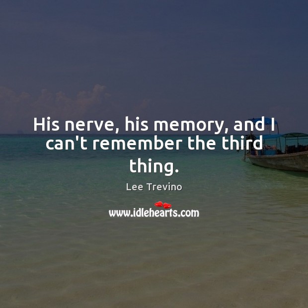 His nerve, his memory, and I can’t remember the third thing. Lee Trevino Picture Quote