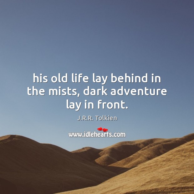 His old life lay behind in the mists, dark adventure lay in front. J.R.R. Tolkien Picture Quote