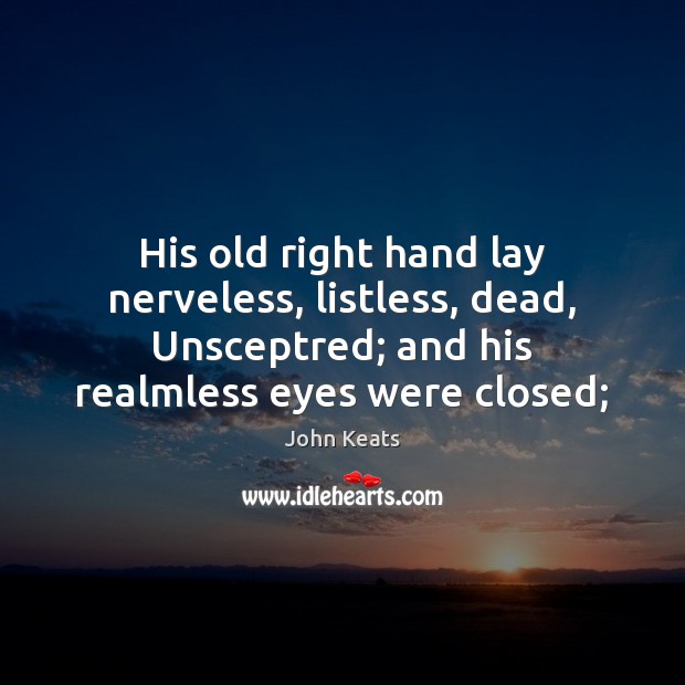 His old right hand lay nerveless, listless, dead, Unsceptred; and his realmless John Keats Picture Quote