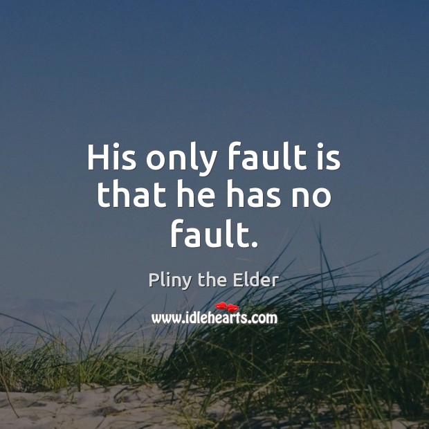 His only fault is that he has no fault. Pliny the Elder Picture Quote