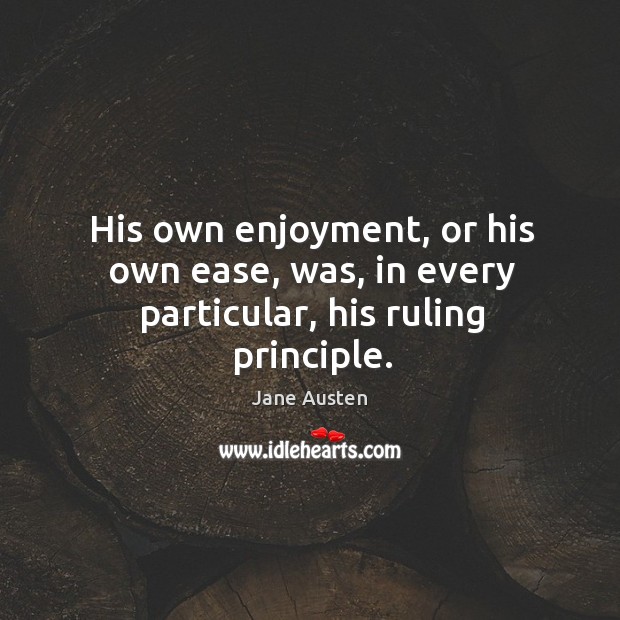 His own enjoyment, or his own ease, was, in every particular, his ruling principle. Image