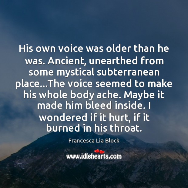 His own voice was older than he was. Ancient, unearthed from some Francesca Lia Block Picture Quote