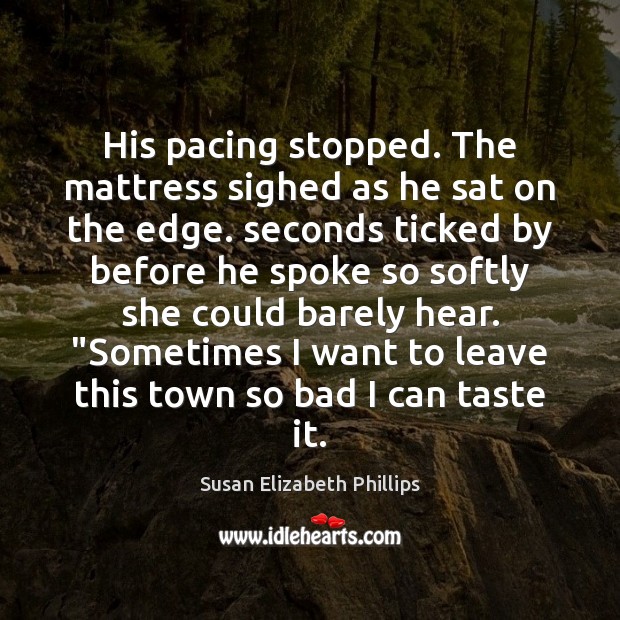 His pacing stopped. The mattress sighed as he sat on the edge. Susan Elizabeth Phillips Picture Quote