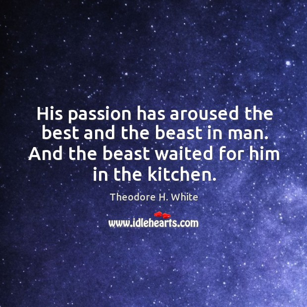 His passion has aroused the best and the beast in man. And the beast waited for him in the kitchen. Image