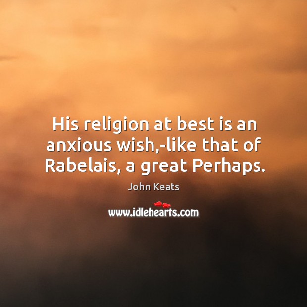 His religion at best is an anxious wish,-like that of Rabelais, a great Perhaps. Image