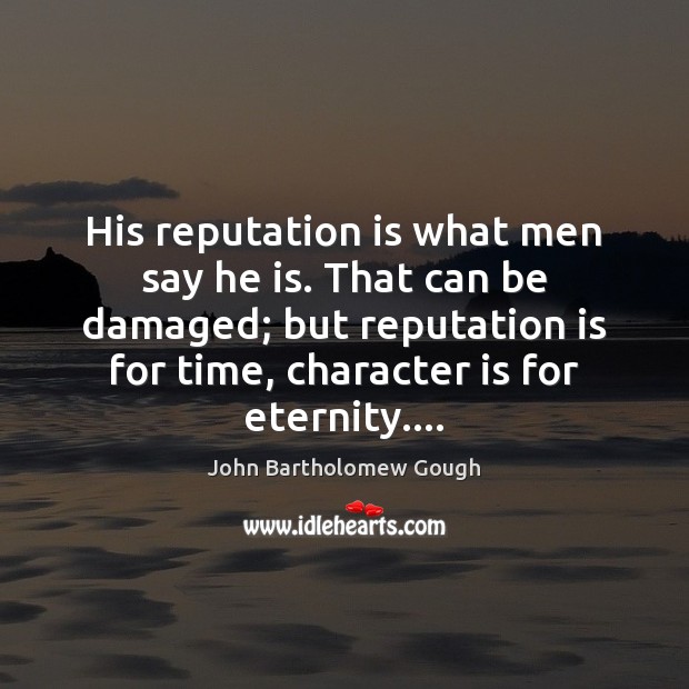 His reputation is what men say he is. That can be damaged; John Bartholomew Gough Picture Quote