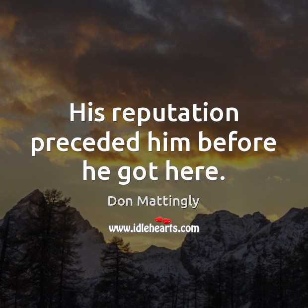 His reputation preceded him before he got here. Don Mattingly Picture Quote
