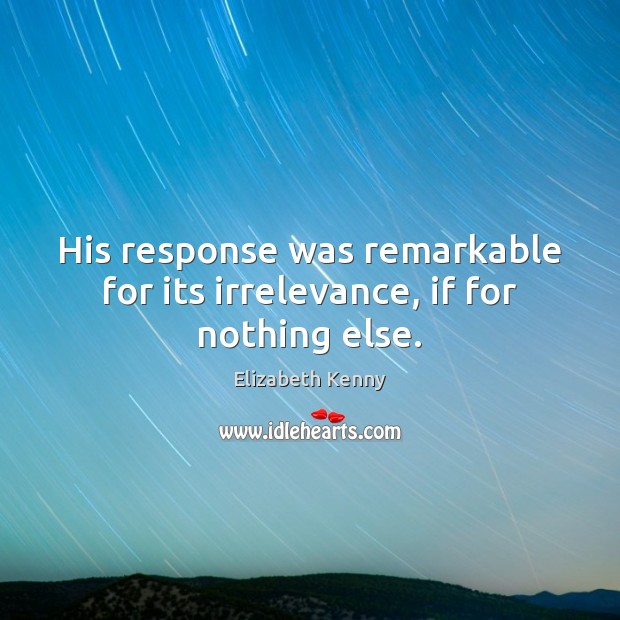 His response was remarkable for its irrelevance, if for nothing else. Elizabeth Kenny Picture Quote