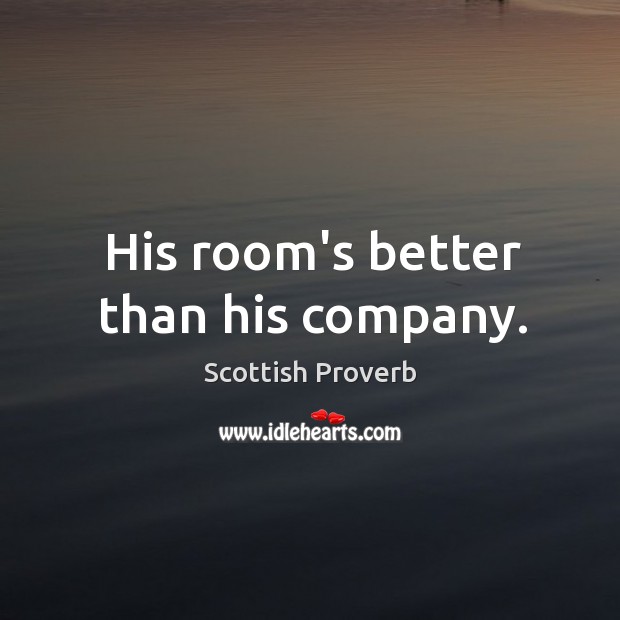 His room’s better than his company. Scottish Proverbs Image
