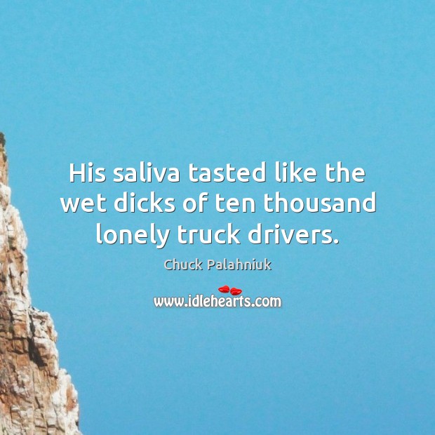 His saliva tasted like the wet dicks of ten thousand lonely truck drivers. Chuck Palahniuk Picture Quote