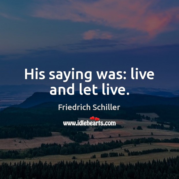 His saying was: live and let live. Friedrich Schiller Picture Quote