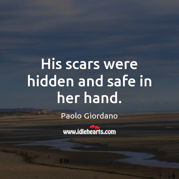 His scars were hidden and safe in her hand. Paolo Giordano Picture Quote