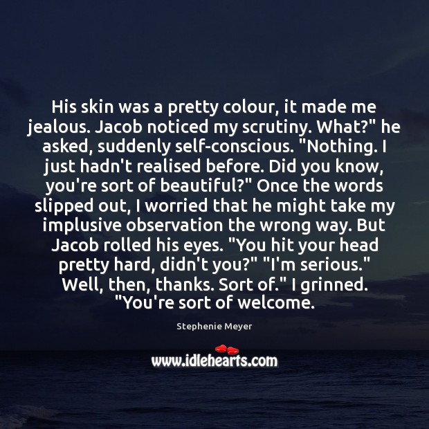 His skin was a pretty colour, it made me jealous. Jacob noticed Stephenie Meyer Picture Quote