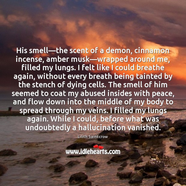 His smell—the scent of a demon, cinnamon incense, amber musk—wrapped Lilith Saintcrow Picture Quote