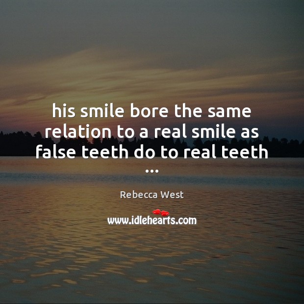 His smile bore the same relation to a real smile as false teeth do to real teeth … Rebecca West Picture Quote