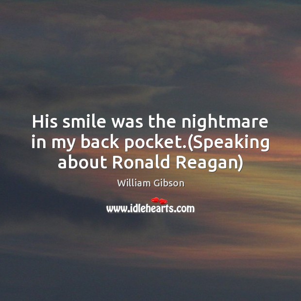 His smile was the nightmare in my back pocket.(Speaking about Ronald Reagan) William Gibson Picture Quote