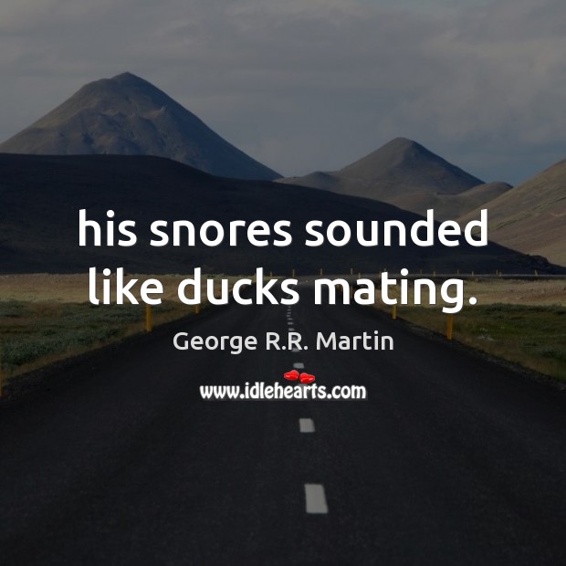 His snores sounded like ducks mating. George R.R. Martin Picture Quote
