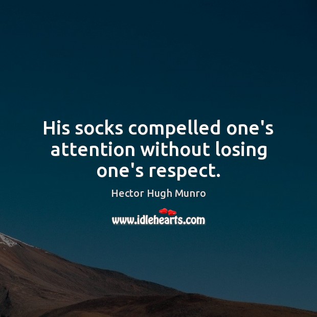 His socks compelled one’s attention without losing one’s respect. Hector Hugh Munro Picture Quote