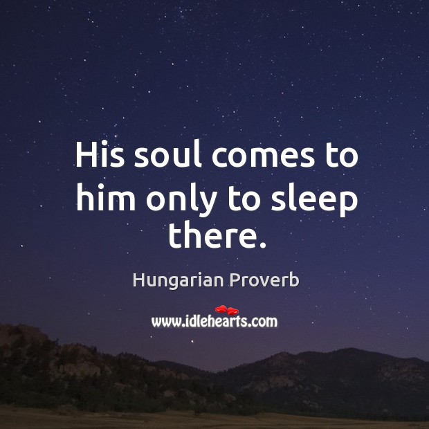 His soul comes to him only to sleep there. Image