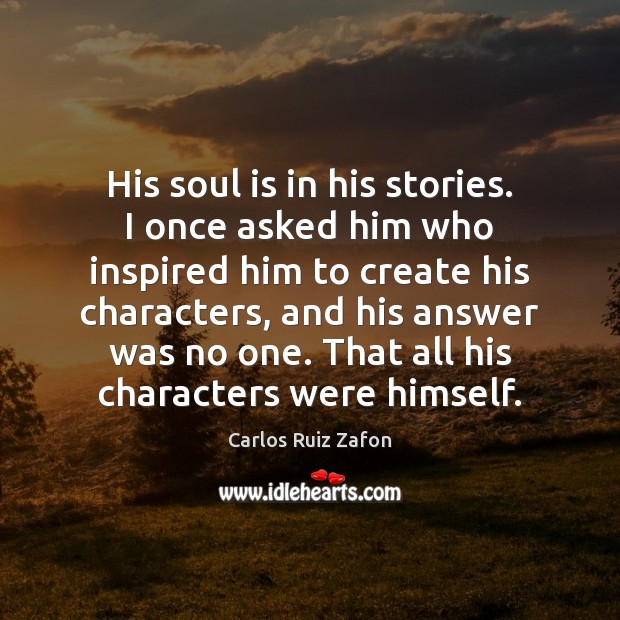 His soul is in his stories. I once asked him who inspired Image