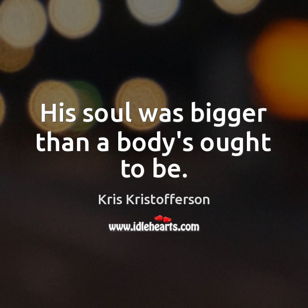 His soul was bigger than a body’s ought to be. Kris Kristofferson Picture Quote