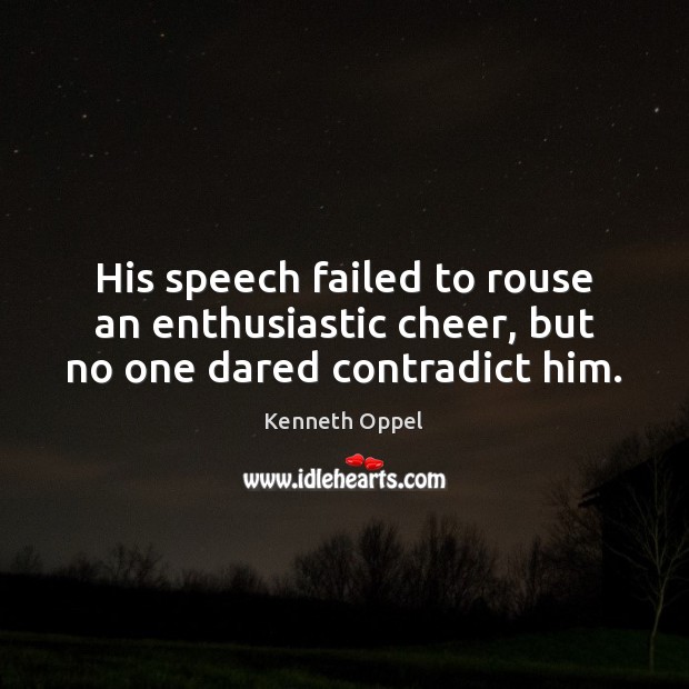 His speech failed to rouse an enthusiastic cheer, but no one dared contradict him. Image