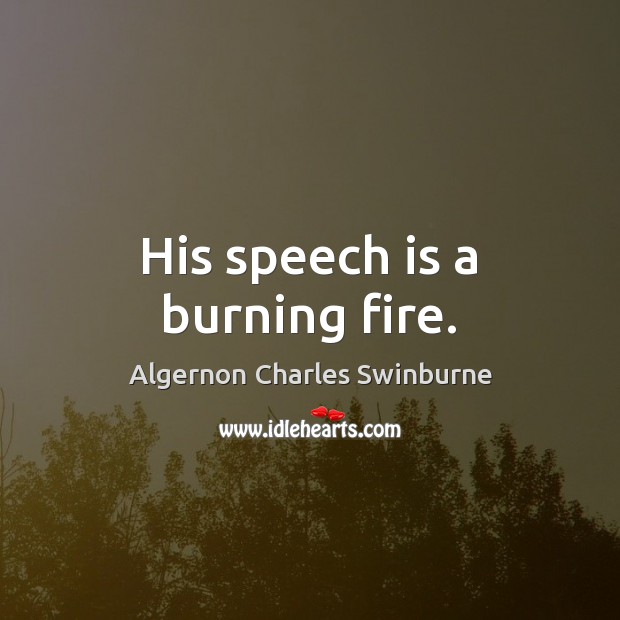 His speech is a burning fire. Algernon Charles Swinburne Picture Quote